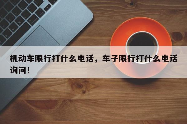 机动车限行打什么电话，车子限行打什么电话询问！-第1张图片-我家生活百科
