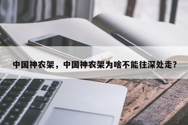 中国神农架，中国神农架为啥不能往深处走？-第1张图片-我家生活百科