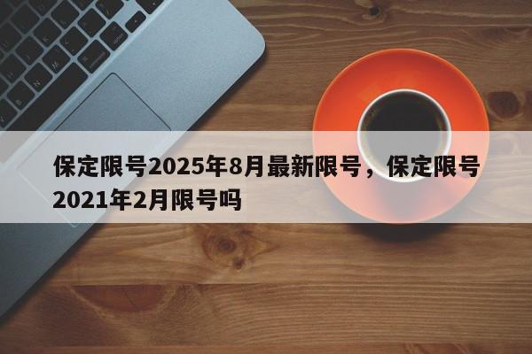 保定限号2025年8月最新限号，保定限号2021年2月限号吗-第1张图片-我家生活百科