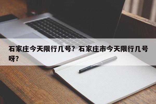 石家庄今天限行几号？石家庄市今天限行几号呀？-第1张图片-我家生活百科