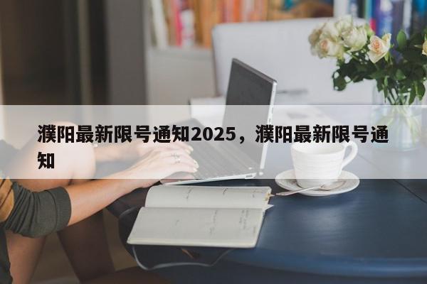 濮阳最新限号通知2025，濮阳最新限号通知-第1张图片-我家生活百科