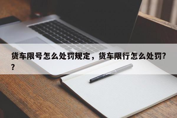 货车限号怎么处罚规定，货车限行怎么处罚?？-第1张图片-我家生活百科