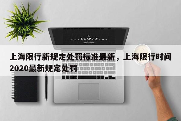 上海限行新规定处罚标准最新，上海限行时间2020最新规定处罚-第1张图片-我家生活百科