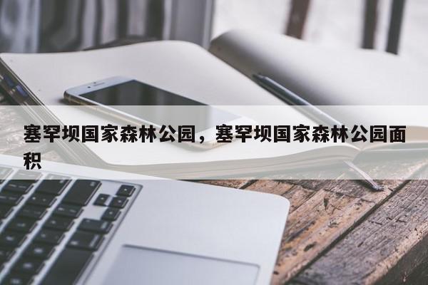 塞罕坝国家森林公园，塞罕坝国家森林公园面积-第1张图片-我家生活百科