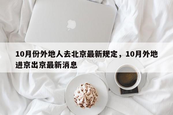 10月份外地人去北京最新规定，10月外地进京出京最新消息-第1张图片-我家生活百科