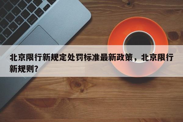 北京限行新规定处罚标准最新政策，北京限行新规则？-第1张图片-我家生活百科