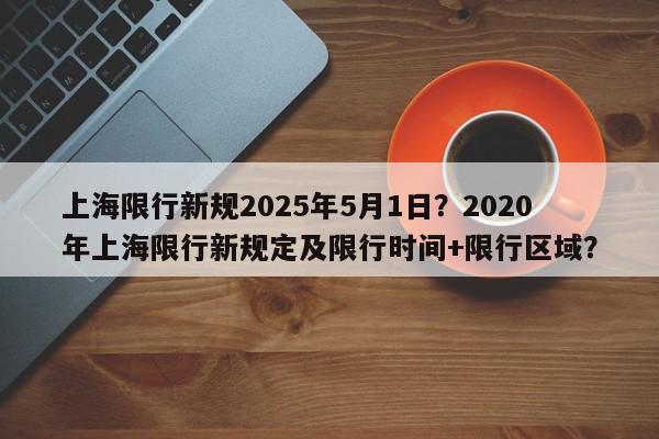 上海限行新规2025年5月1日？2020年上海限行新规定及限行时间+限行区域？-第1张图片-我家生活百科