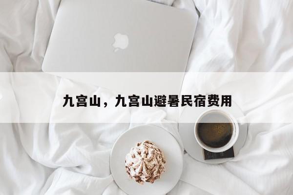 九宫山，九宫山避暑民宿费用-第1张图片-我家生活百科