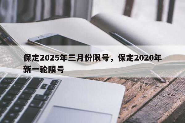 保定2025年三月份限号，保定2020年新一轮限号-第1张图片-我家生活百科