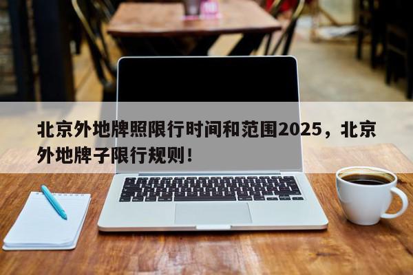 北京外地牌照限行时间和范围2025，北京外地牌子限行规则！-第1张图片-我家生活百科