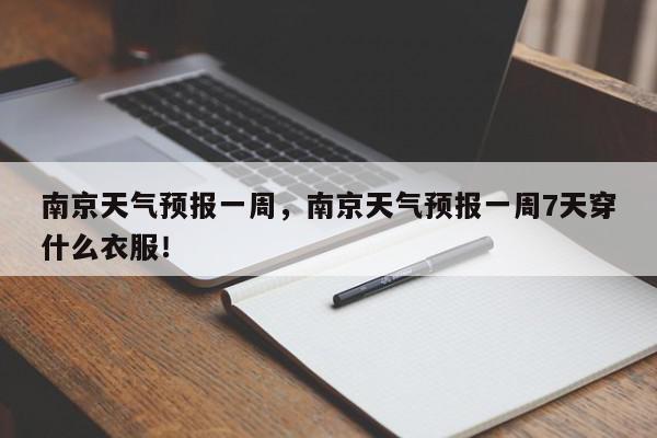 南京天气预报一周，南京天气预报一周7天穿什么衣服！-第1张图片-我家生活百科