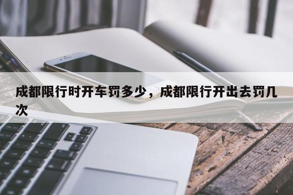 成都限行时开车罚多少，成都限行开出去罚几次-第1张图片-我家生活百科