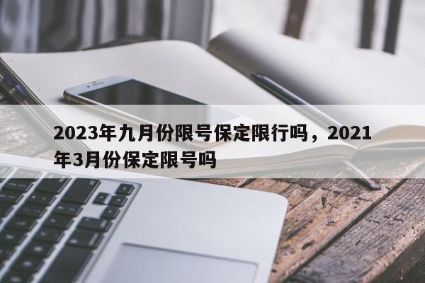 2023年九月份限号保定限行吗，2021年3月份保定限号吗-第1张图片-我家生活百科