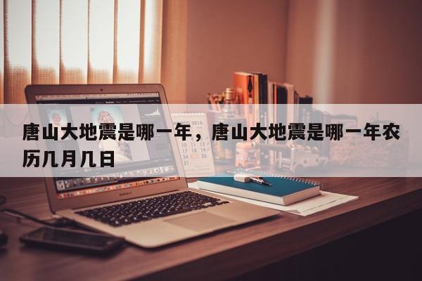 唐山大地震是哪一年，唐山大地震是哪一年农历几月几日-第1张图片-我家生活百科