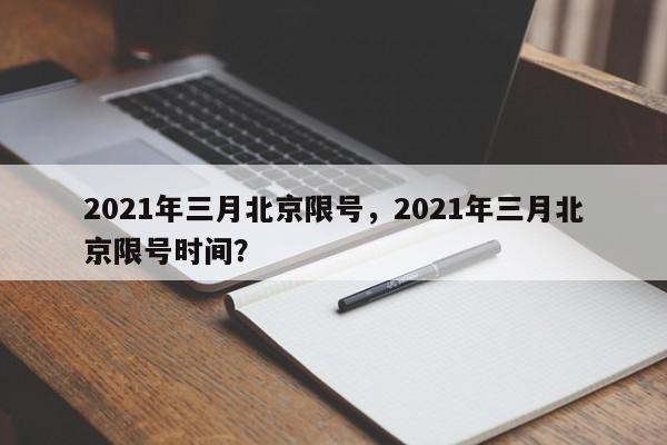 2021年三月北京限号，2021年三月北京限号时间？-第1张图片-我家生活百科