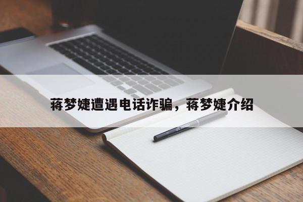 蒋梦婕遭遇电话诈骗，蒋梦婕介绍-第1张图片-我家生活百科