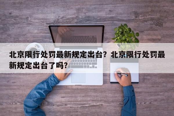 北京限行处罚最新规定出台？北京限行处罚最新规定出台了吗？-第1张图片-我家生活百科