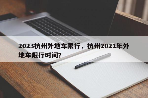 2023杭州外地车限行，杭州2021年外地车限行时间？-第1张图片-我家生活百科