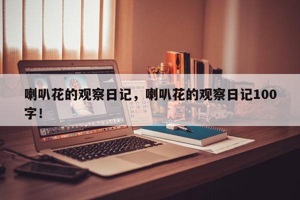 喇叭花的观察日记，喇叭花的观察日记100字！-第1张图片-我家生活百科