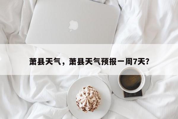 萧县天气，萧县天气预报一周7天？-第1张图片-我家生活百科