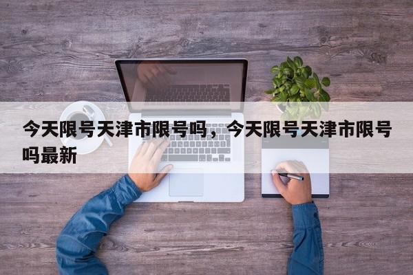 今天限号天津市限号吗，今天限号天津市限号吗最新-第1张图片-我家生活百科