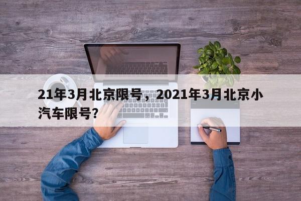 21年3月北京限号，2021年3月北京小汽车限号？-第1张图片-我家生活百科