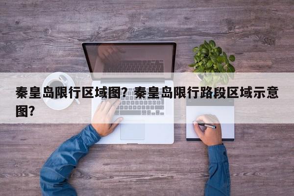 秦皇岛限行区域图？秦皇岛限行路段区域示意图？-第1张图片-我家生活百科