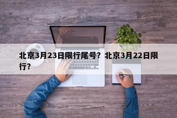 北京3月23日限行尾号？北京3月22日限行？-第1张图片-我家生活百科