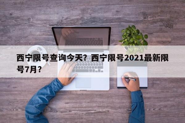 西宁限号查询今天？西宁限号2021最新限号7月？-第1张图片-我家生活百科