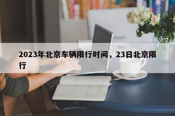 2023年北京车辆限行时间，23日北京限行-第1张图片-我家生活百科