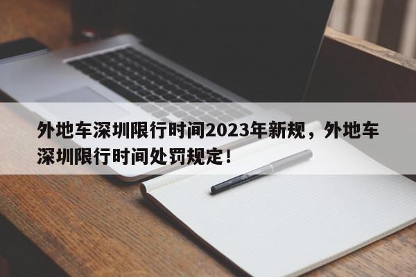 外地车深圳限行时间2023年新规，外地车深圳限行时间处罚规定！-第1张图片-我家生活百科
