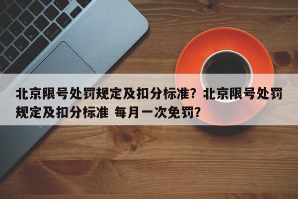 北京限号处罚规定及扣分标准？北京限号处罚规定及扣分标准 每月一次免罚？-第1张图片-我家生活百科