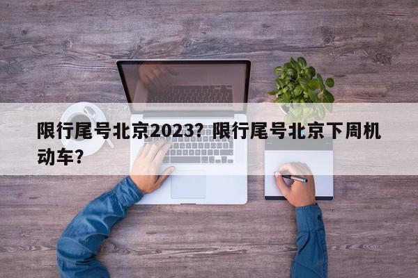 限行尾号北京2023？限行尾号北京下周机动车？-第1张图片-我家生活百科