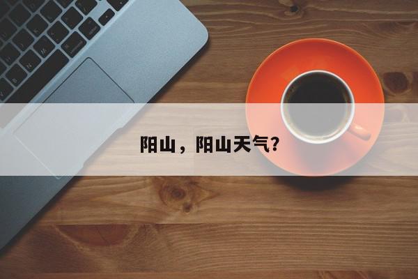 阳山，阳山天气？-第1张图片-我家生活百科