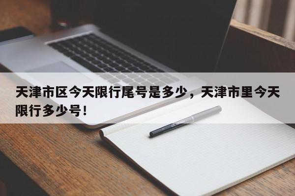 天津市区今天限行尾号是多少，天津市里今天限行多少号！-第1张图片-我家生活百科