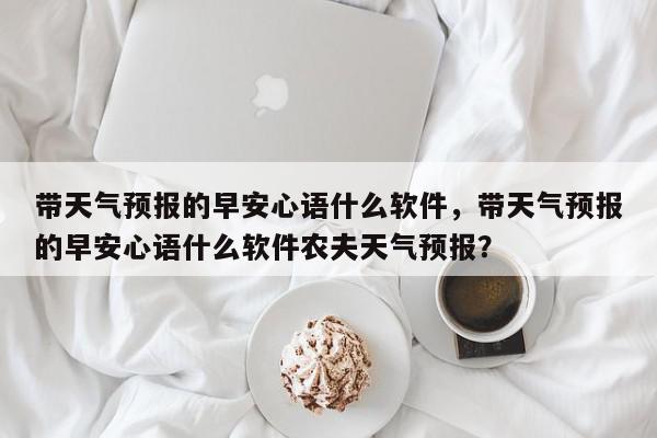 带天气预报的早安心语什么软件，带天气预报的早安心语什么软件农夫天气预报？-第1张图片-我家生活百科