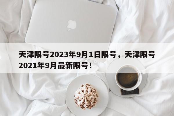 天津限号2023年9月1日限号，天津限号2021年9月最新限号！-第1张图片-我家生活百科