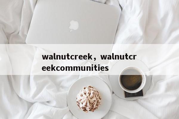 walnutcreek，walnutcreekcommunities-第1张图片-我家生活百科