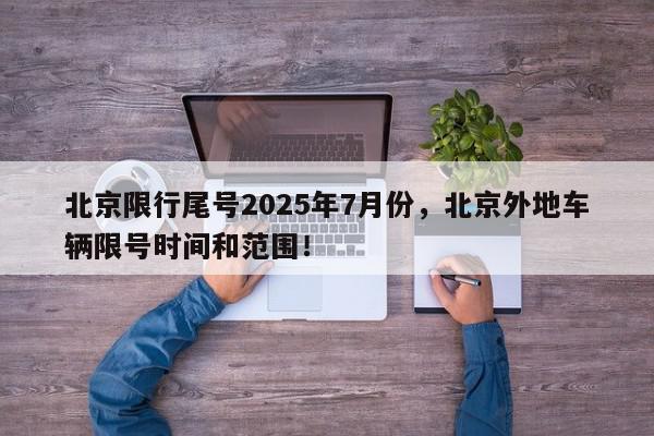 北京限行尾号2025年7月份，北京外地车辆限号时间和范围！-第1张图片-我家生活百科