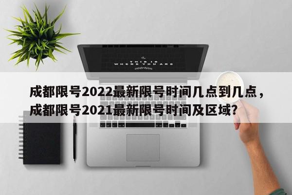 成都限号2022最新限号时间几点到几点，成都限号2021最新限号时间及区域？-第1张图片-我家生活百科