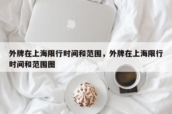 外牌在上海限行时间和范围，外牌在上海限行时间和范围图-第1张图片-我家生活百科