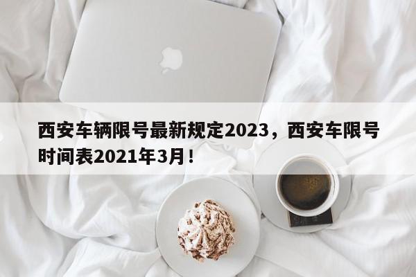 西安车辆限号最新规定2023，西安车限号时间表2021年3月！-第1张图片-我家生活百科