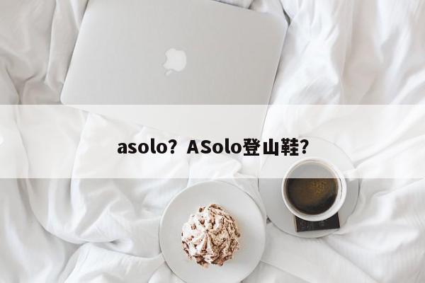 asolo？ASolo登山鞋？-第1张图片-我家生活百科