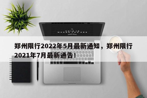 郑州限行2022年5月最新通知，郑州限行2021年7月最新通告！-第1张图片-我家生活百科