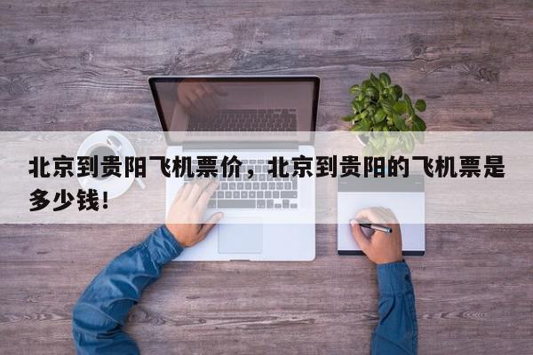 北京到贵阳飞机票价，北京到贵阳的飞机票是多少钱！-第1张图片-我家生活百科