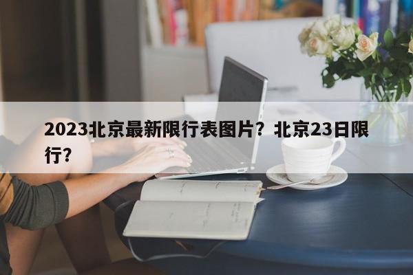 2023北京最新限行表图片？北京23日限行？-第1张图片-我家生活百科