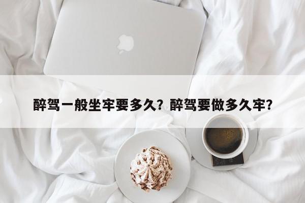 醉驾一般坐牢要多久？醉驾要做多久牢？-第1张图片-我家生活百科