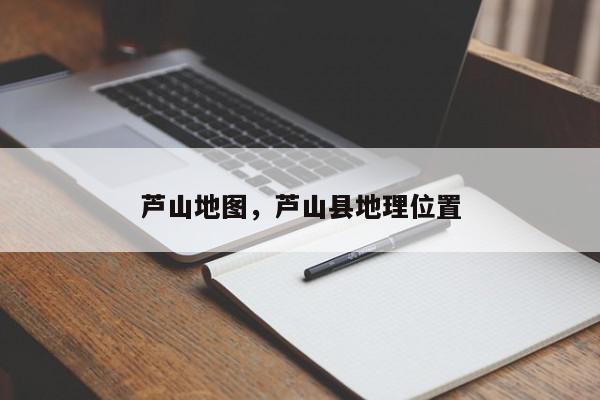 芦山地图，芦山县地理位置-第1张图片-我家生活百科
