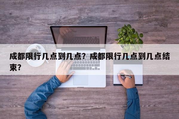 成都限行几点到几点？成都限行几点到几点结束？-第1张图片-我家生活百科