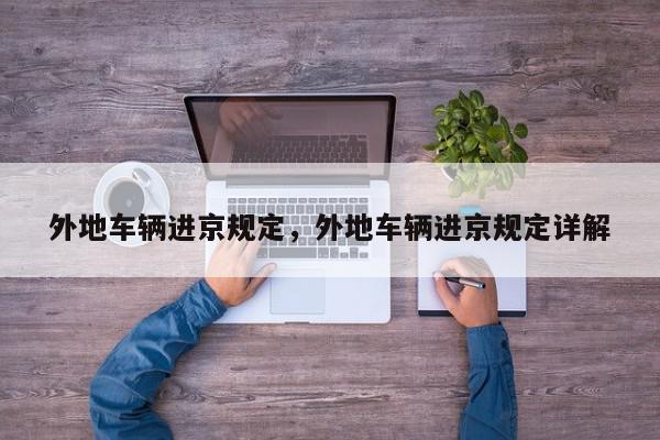 外地车辆进京规定，外地车辆进京规定详解-第1张图片-我家生活百科